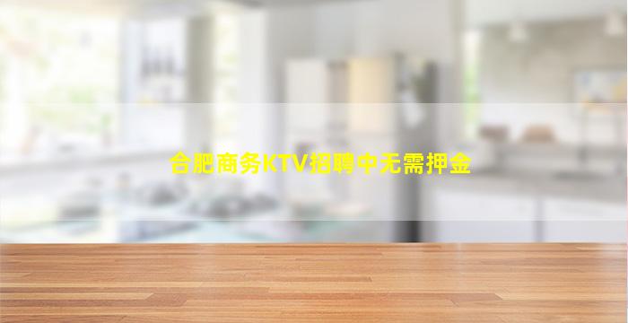 合肥商务KTV招聘中无需押金